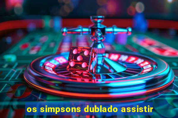 os simpsons dublado assistir